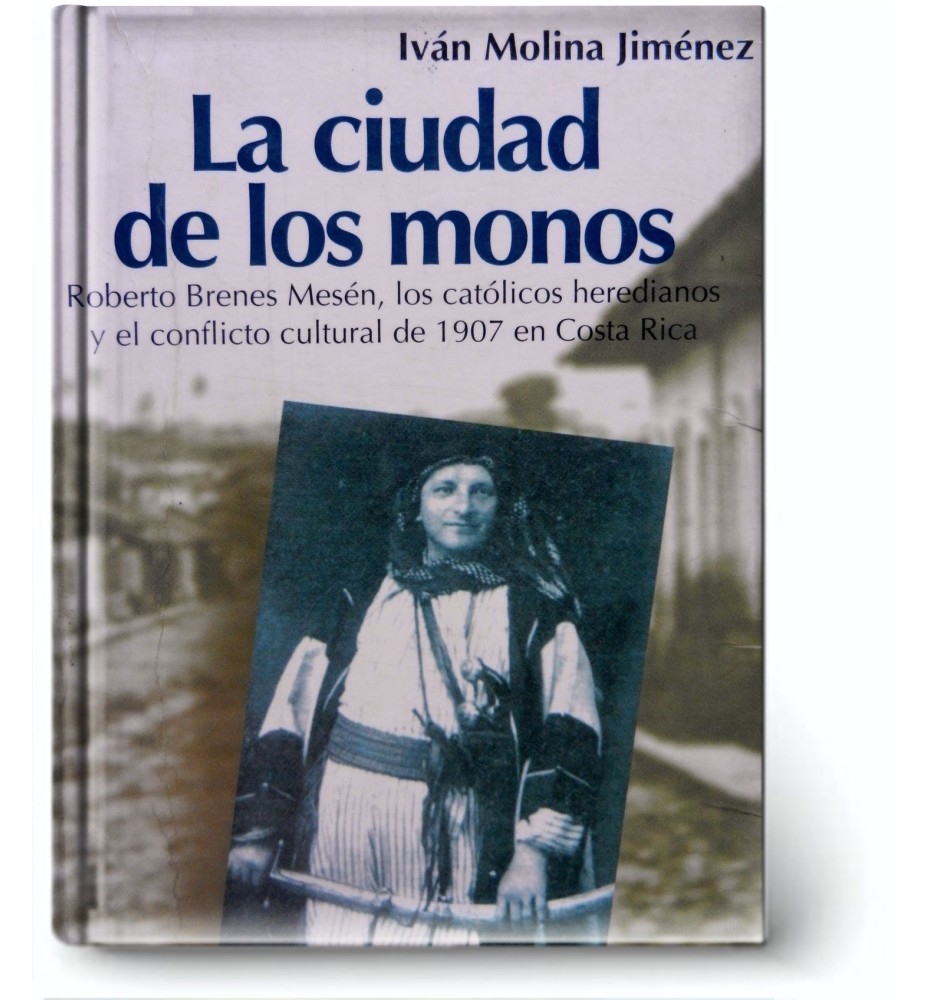 La Ciudad De Los Monos: Roberto Brenes Mesen, Los Católicos Heredianos Y El Conflicto Cultural De 1907 En Costa Rica